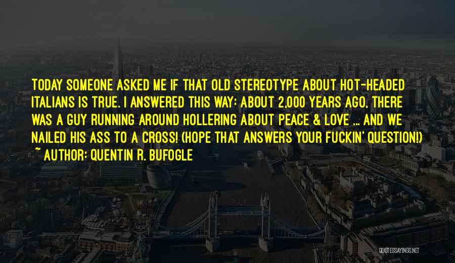 Quentin R. Bufogle Quotes: Today Someone Asked Me If That Old Stereotype About Hot-headed Italians Is True. I Answered This Way: About 2,000 Years