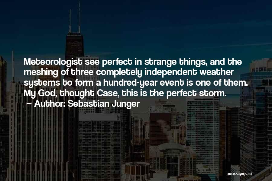 Sebastian Junger Quotes: Meteorologist See Perfect In Strange Things, And The Meshing Of Three Completely Independent Weather Systems To Form A Hundred-year Event