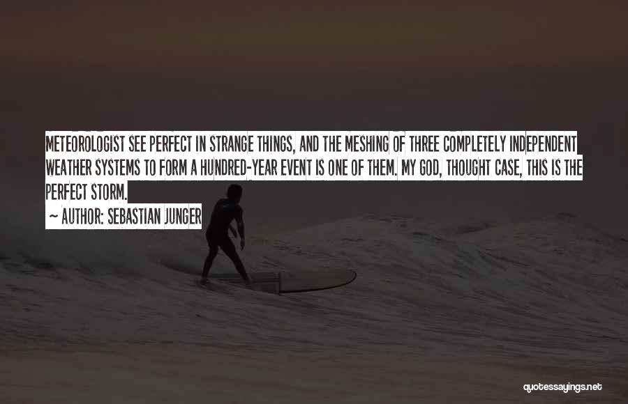 Sebastian Junger Quotes: Meteorologist See Perfect In Strange Things, And The Meshing Of Three Completely Independent Weather Systems To Form A Hundred-year Event