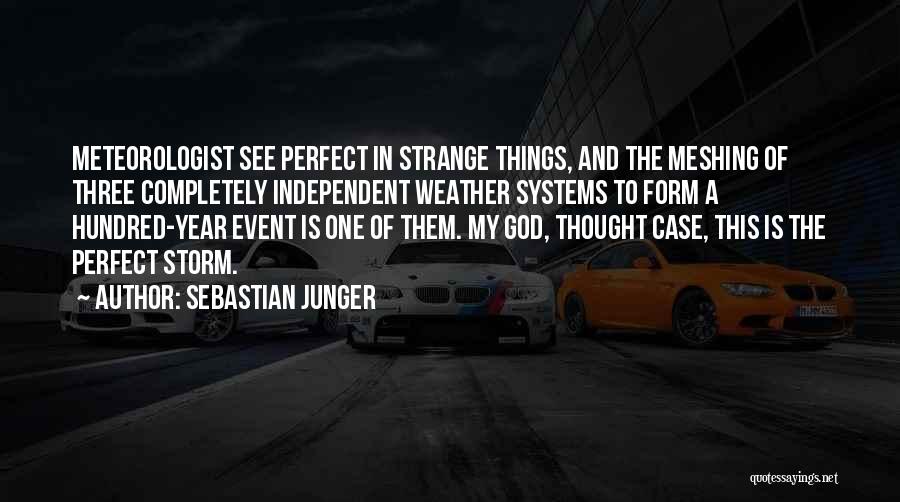 Sebastian Junger Quotes: Meteorologist See Perfect In Strange Things, And The Meshing Of Three Completely Independent Weather Systems To Form A Hundred-year Event