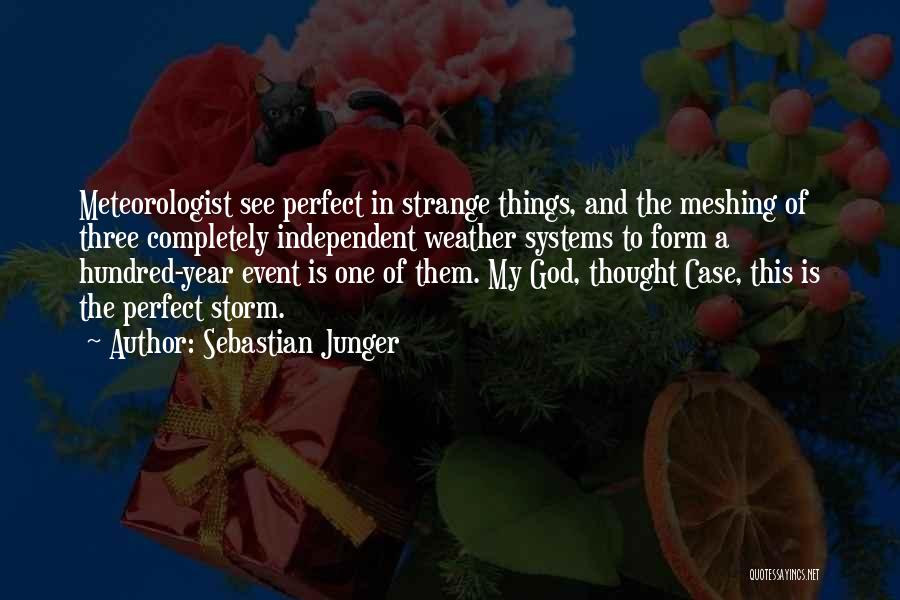 Sebastian Junger Quotes: Meteorologist See Perfect In Strange Things, And The Meshing Of Three Completely Independent Weather Systems To Form A Hundred-year Event