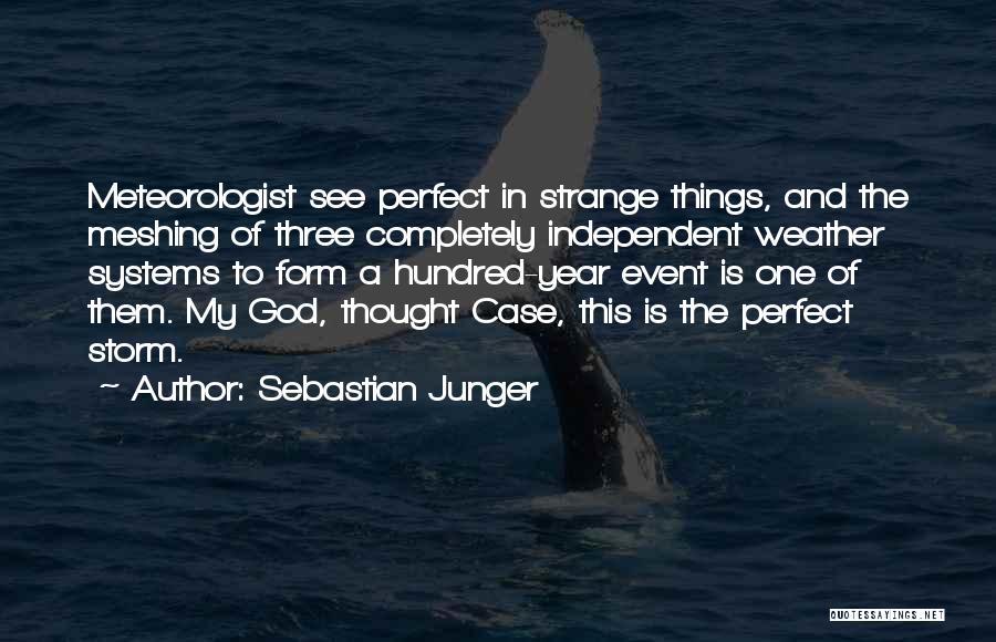 Sebastian Junger Quotes: Meteorologist See Perfect In Strange Things, And The Meshing Of Three Completely Independent Weather Systems To Form A Hundred-year Event