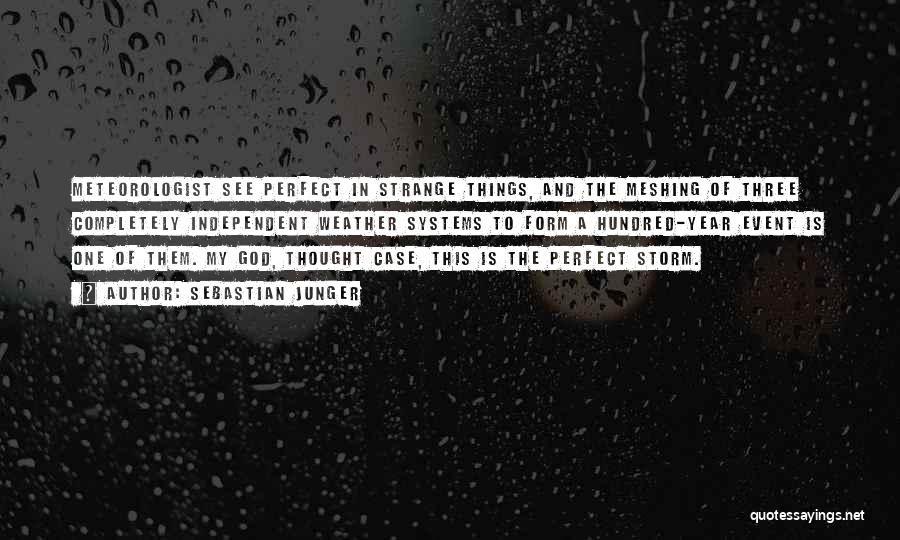 Sebastian Junger Quotes: Meteorologist See Perfect In Strange Things, And The Meshing Of Three Completely Independent Weather Systems To Form A Hundred-year Event