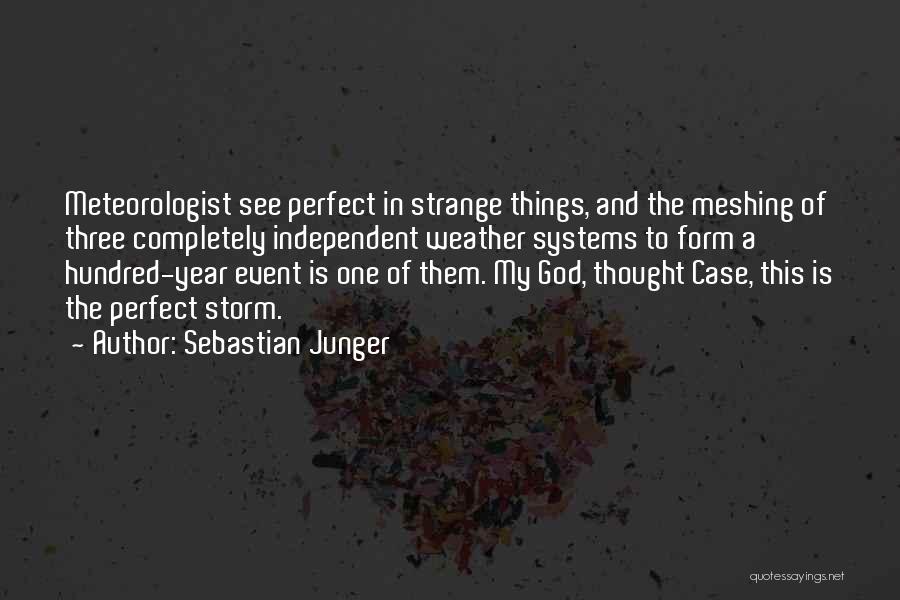 Sebastian Junger Quotes: Meteorologist See Perfect In Strange Things, And The Meshing Of Three Completely Independent Weather Systems To Form A Hundred-year Event