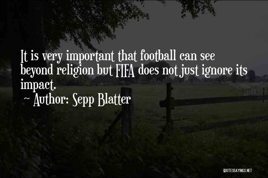 Sepp Blatter Quotes: It Is Very Important That Football Can See Beyond Religion But Fifa Does Not Just Ignore Its Impact.