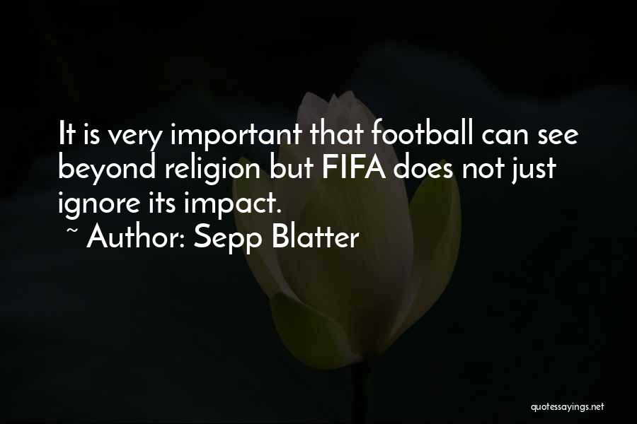 Sepp Blatter Quotes: It Is Very Important That Football Can See Beyond Religion But Fifa Does Not Just Ignore Its Impact.