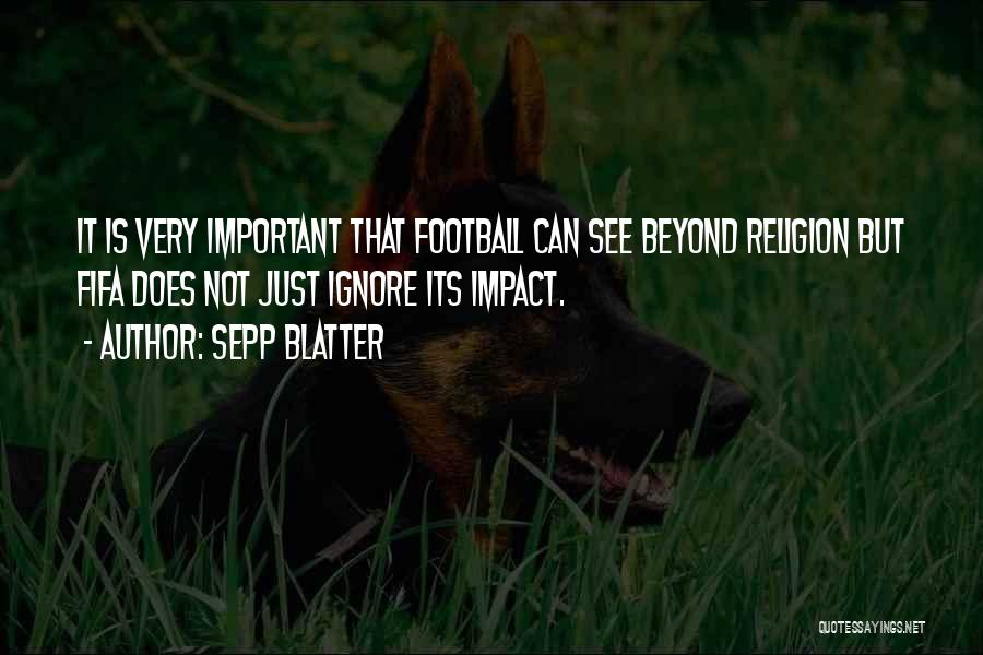 Sepp Blatter Quotes: It Is Very Important That Football Can See Beyond Religion But Fifa Does Not Just Ignore Its Impact.