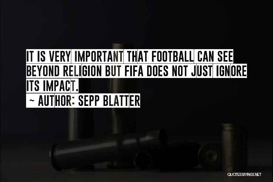 Sepp Blatter Quotes: It Is Very Important That Football Can See Beyond Religion But Fifa Does Not Just Ignore Its Impact.