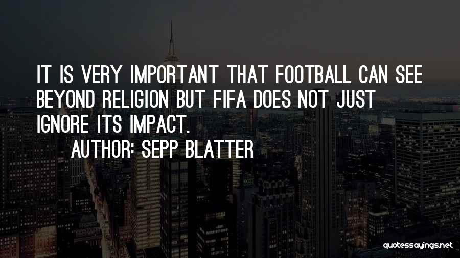 Sepp Blatter Quotes: It Is Very Important That Football Can See Beyond Religion But Fifa Does Not Just Ignore Its Impact.