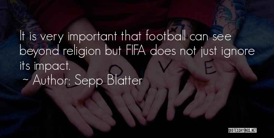 Sepp Blatter Quotes: It Is Very Important That Football Can See Beyond Religion But Fifa Does Not Just Ignore Its Impact.