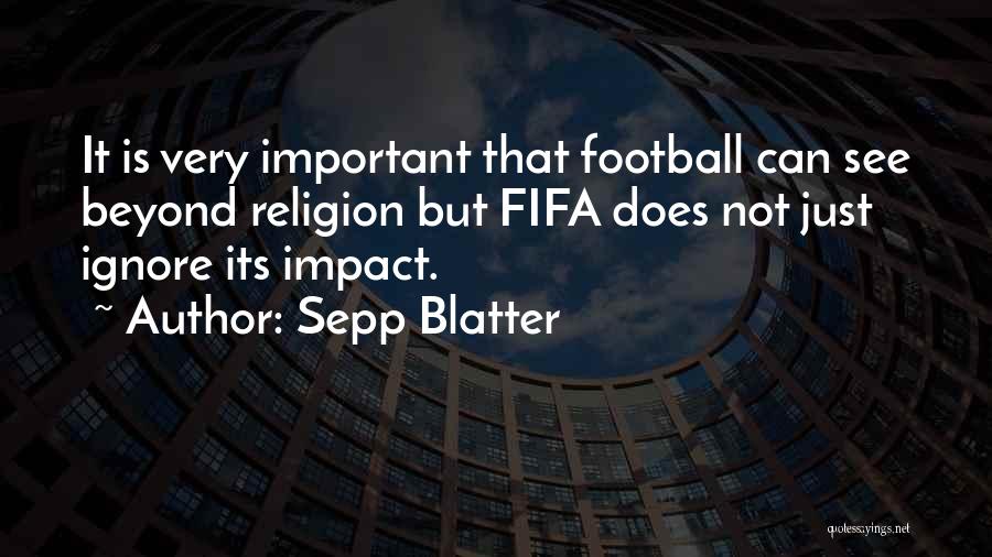 Sepp Blatter Quotes: It Is Very Important That Football Can See Beyond Religion But Fifa Does Not Just Ignore Its Impact.