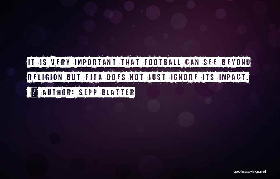 Sepp Blatter Quotes: It Is Very Important That Football Can See Beyond Religion But Fifa Does Not Just Ignore Its Impact.