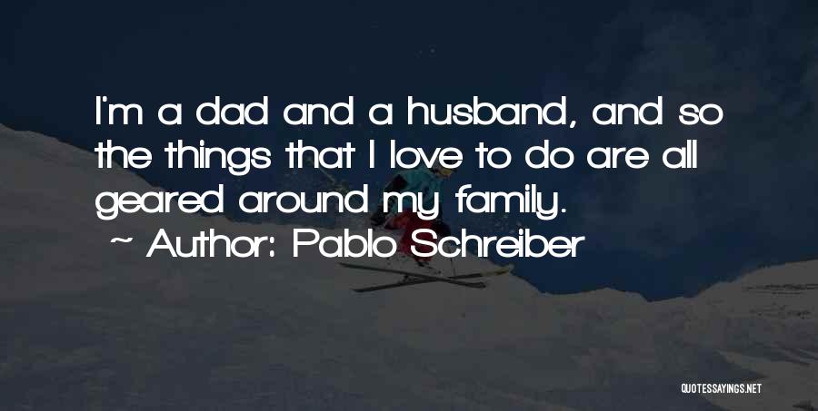 Pablo Schreiber Quotes: I'm A Dad And A Husband, And So The Things That I Love To Do Are All Geared Around My