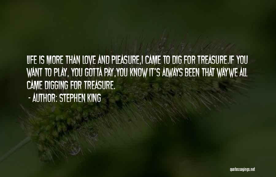 Stephen King Quotes: Life Is More Than Love And Pleasure,i Came To Dig For Treasure.if You Want To Play, You Gotta Pay,you Know