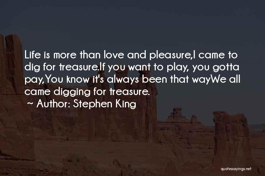 Stephen King Quotes: Life Is More Than Love And Pleasure,i Came To Dig For Treasure.if You Want To Play, You Gotta Pay,you Know