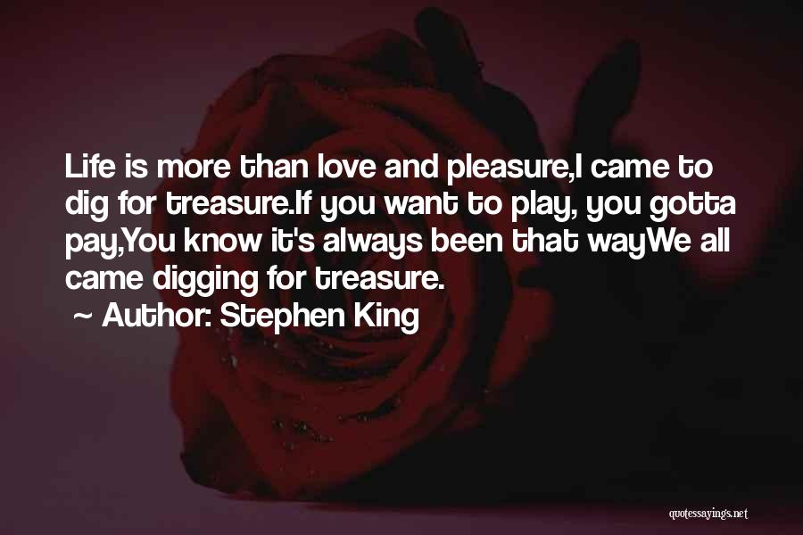 Stephen King Quotes: Life Is More Than Love And Pleasure,i Came To Dig For Treasure.if You Want To Play, You Gotta Pay,you Know