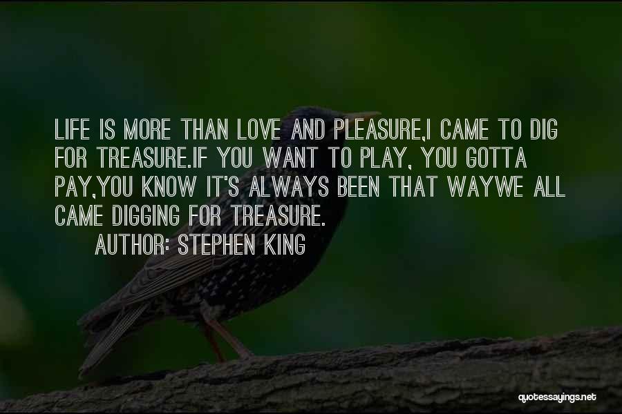 Stephen King Quotes: Life Is More Than Love And Pleasure,i Came To Dig For Treasure.if You Want To Play, You Gotta Pay,you Know