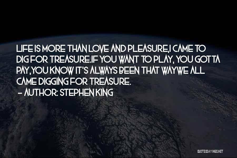 Stephen King Quotes: Life Is More Than Love And Pleasure,i Came To Dig For Treasure.if You Want To Play, You Gotta Pay,you Know