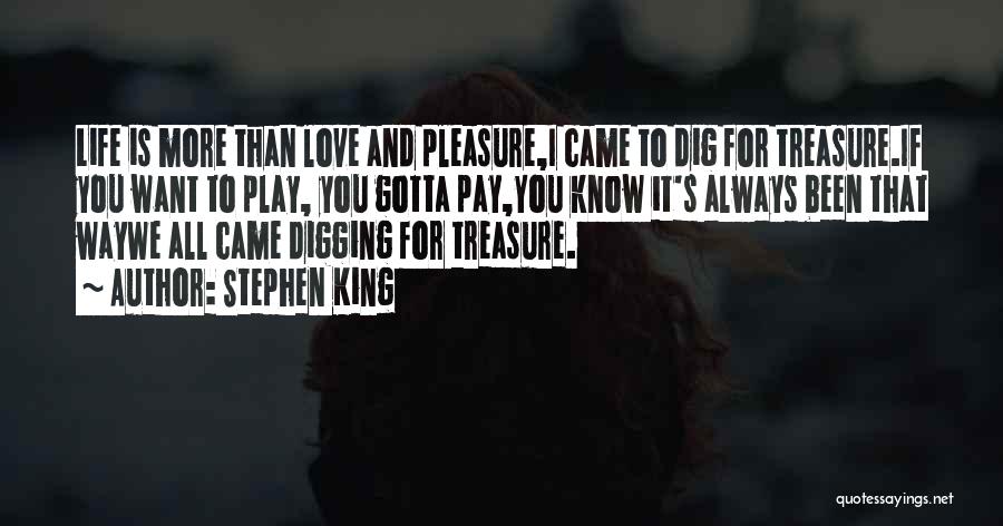 Stephen King Quotes: Life Is More Than Love And Pleasure,i Came To Dig For Treasure.if You Want To Play, You Gotta Pay,you Know