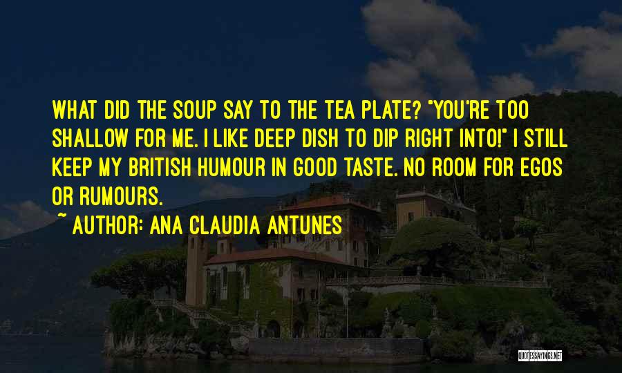 Ana Claudia Antunes Quotes: What Did The Soup Say To The Tea Plate? You're Too Shallow For Me. I Like Deep Dish To Dip