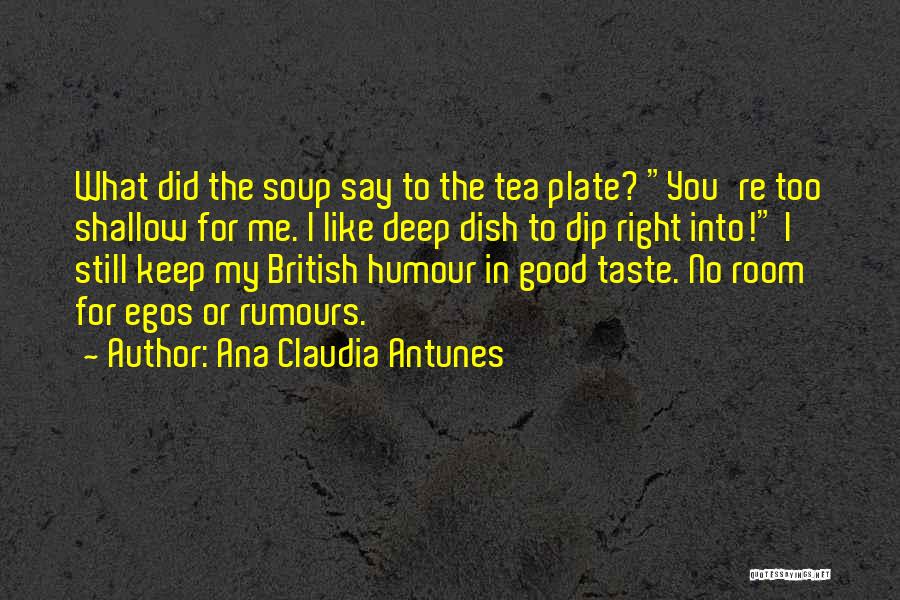 Ana Claudia Antunes Quotes: What Did The Soup Say To The Tea Plate? You're Too Shallow For Me. I Like Deep Dish To Dip