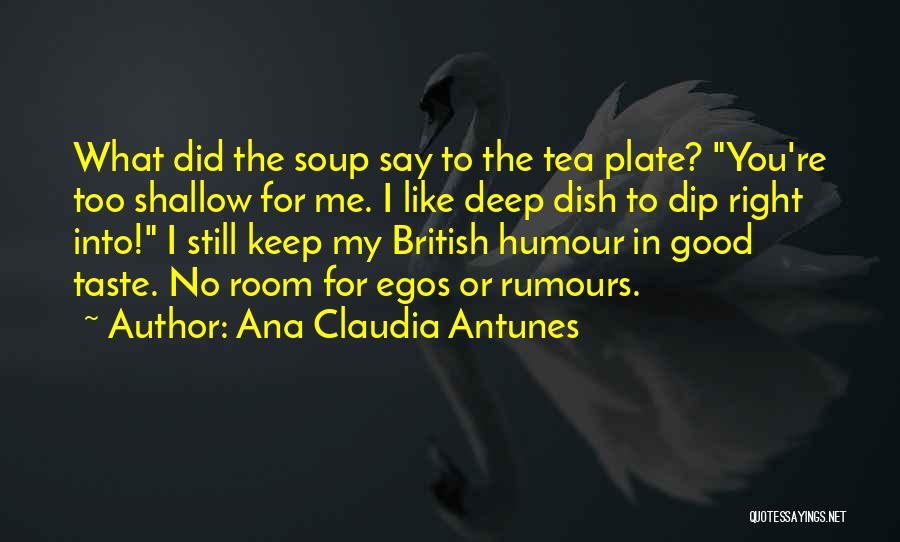 Ana Claudia Antunes Quotes: What Did The Soup Say To The Tea Plate? You're Too Shallow For Me. I Like Deep Dish To Dip