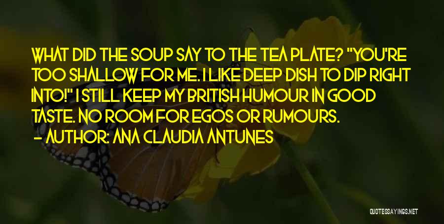 Ana Claudia Antunes Quotes: What Did The Soup Say To The Tea Plate? You're Too Shallow For Me. I Like Deep Dish To Dip