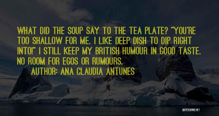 Ana Claudia Antunes Quotes: What Did The Soup Say To The Tea Plate? You're Too Shallow For Me. I Like Deep Dish To Dip