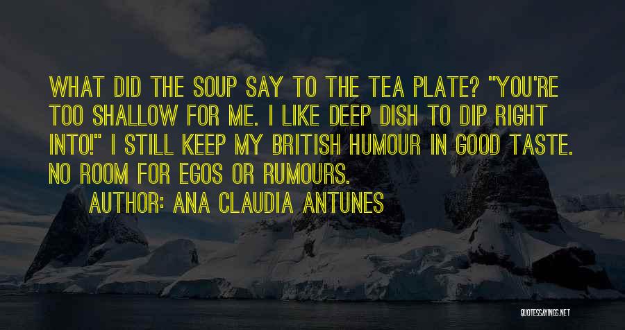 Ana Claudia Antunes Quotes: What Did The Soup Say To The Tea Plate? You're Too Shallow For Me. I Like Deep Dish To Dip