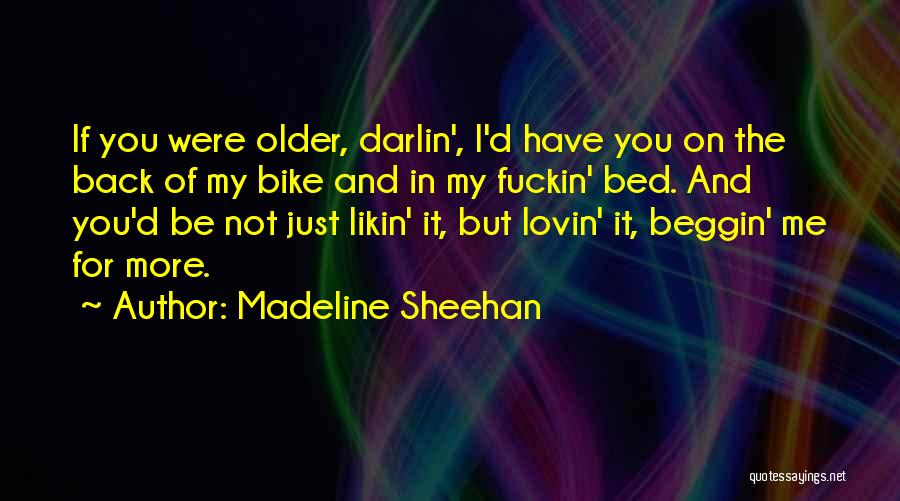Madeline Sheehan Quotes: If You Were Older, Darlin', I'd Have You On The Back Of My Bike And In My Fuckin' Bed. And