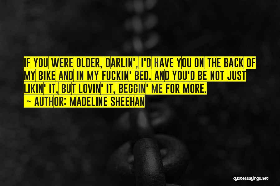 Madeline Sheehan Quotes: If You Were Older, Darlin', I'd Have You On The Back Of My Bike And In My Fuckin' Bed. And