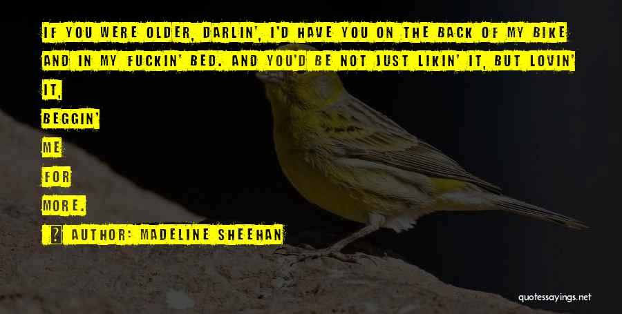 Madeline Sheehan Quotes: If You Were Older, Darlin', I'd Have You On The Back Of My Bike And In My Fuckin' Bed. And