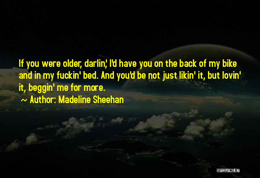 Madeline Sheehan Quotes: If You Were Older, Darlin', I'd Have You On The Back Of My Bike And In My Fuckin' Bed. And