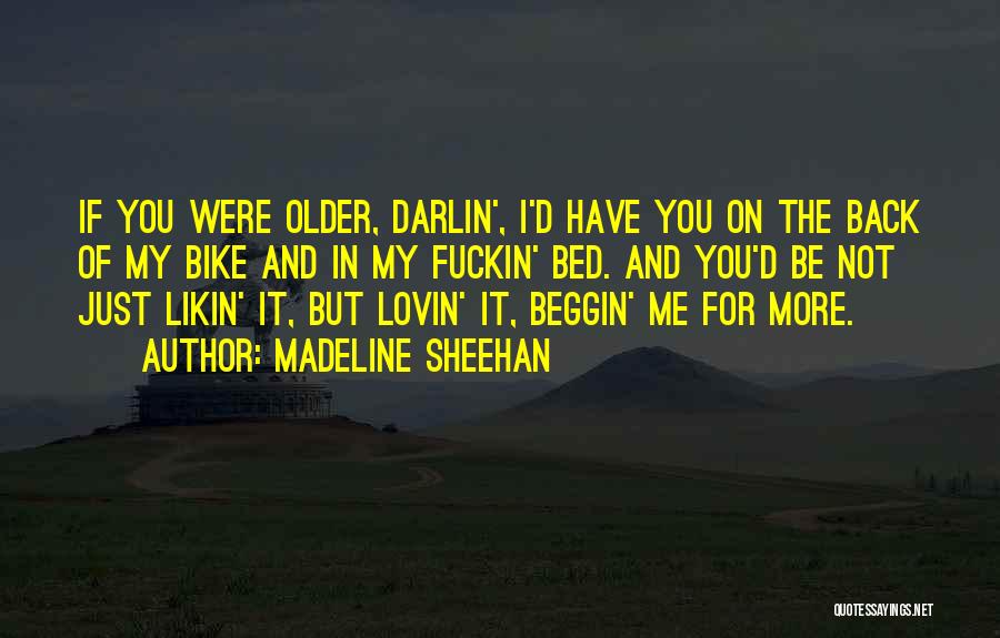 Madeline Sheehan Quotes: If You Were Older, Darlin', I'd Have You On The Back Of My Bike And In My Fuckin' Bed. And