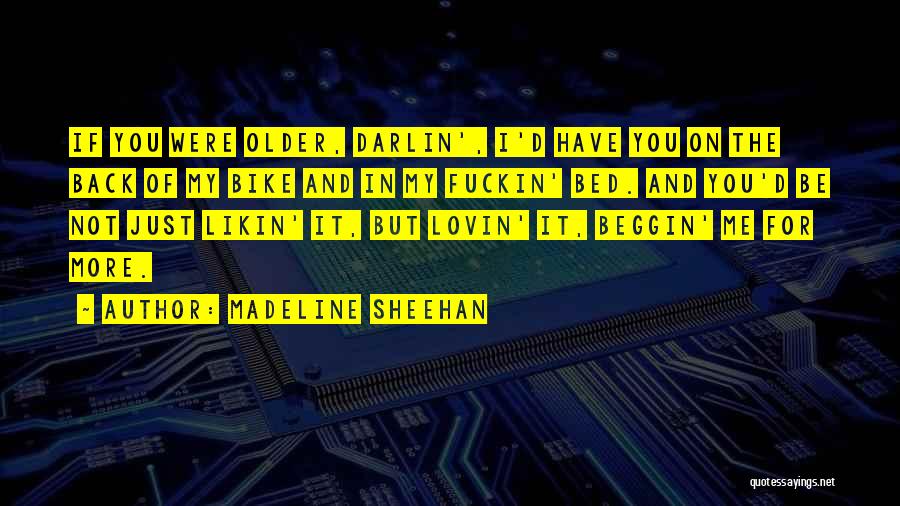 Madeline Sheehan Quotes: If You Were Older, Darlin', I'd Have You On The Back Of My Bike And In My Fuckin' Bed. And