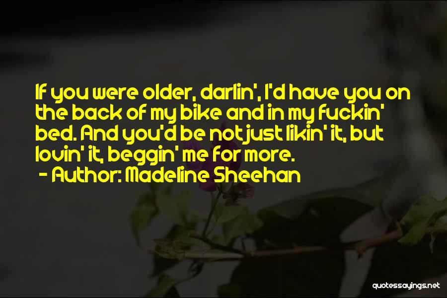 Madeline Sheehan Quotes: If You Were Older, Darlin', I'd Have You On The Back Of My Bike And In My Fuckin' Bed. And