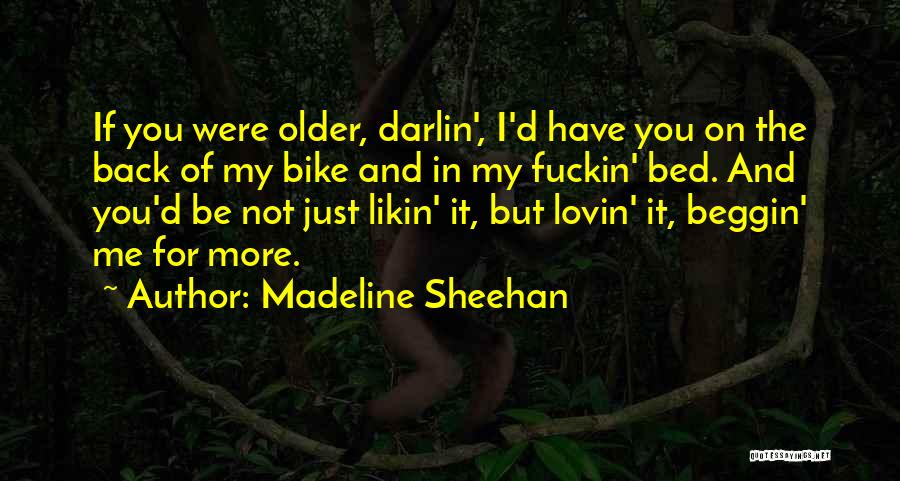 Madeline Sheehan Quotes: If You Were Older, Darlin', I'd Have You On The Back Of My Bike And In My Fuckin' Bed. And