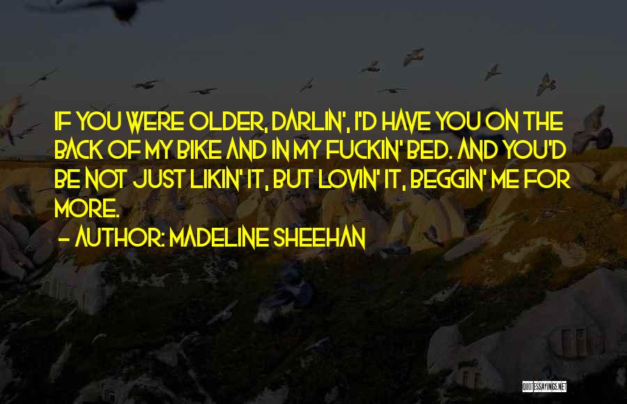 Madeline Sheehan Quotes: If You Were Older, Darlin', I'd Have You On The Back Of My Bike And In My Fuckin' Bed. And