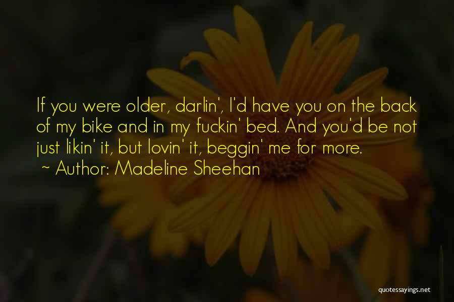 Madeline Sheehan Quotes: If You Were Older, Darlin', I'd Have You On The Back Of My Bike And In My Fuckin' Bed. And
