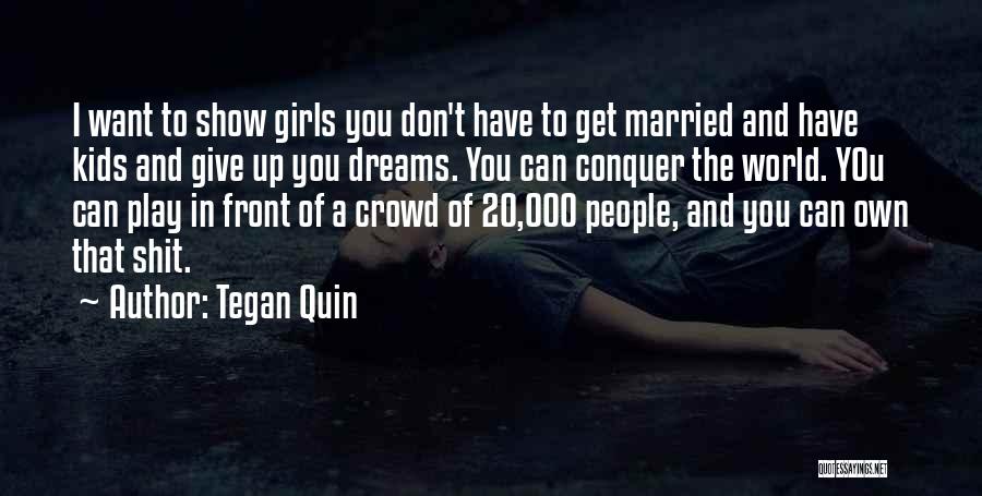 Tegan Quin Quotes: I Want To Show Girls You Don't Have To Get Married And Have Kids And Give Up You Dreams. You