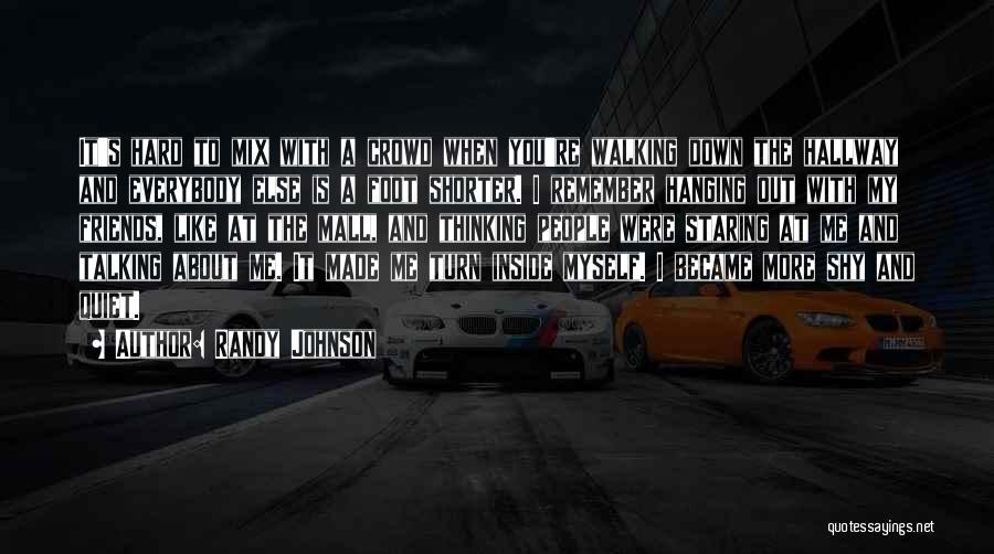 Randy Johnson Quotes: It's Hard To Mix With A Crowd When You're Walking Down The Hallway And Everybody Else Is A Foot Shorter.