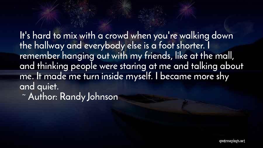 Randy Johnson Quotes: It's Hard To Mix With A Crowd When You're Walking Down The Hallway And Everybody Else Is A Foot Shorter.