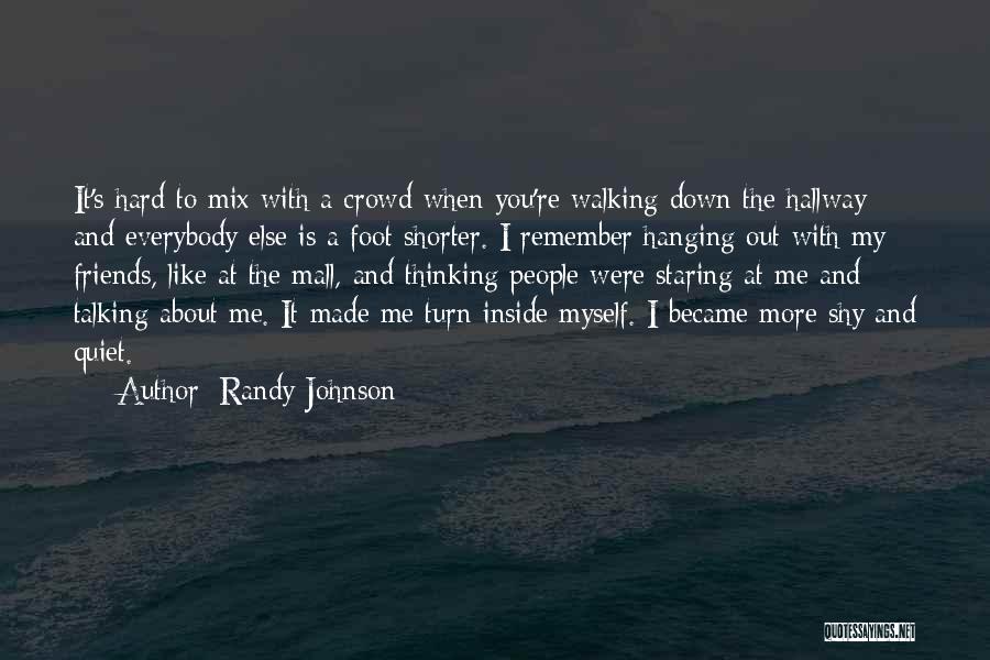 Randy Johnson Quotes: It's Hard To Mix With A Crowd When You're Walking Down The Hallway And Everybody Else Is A Foot Shorter.