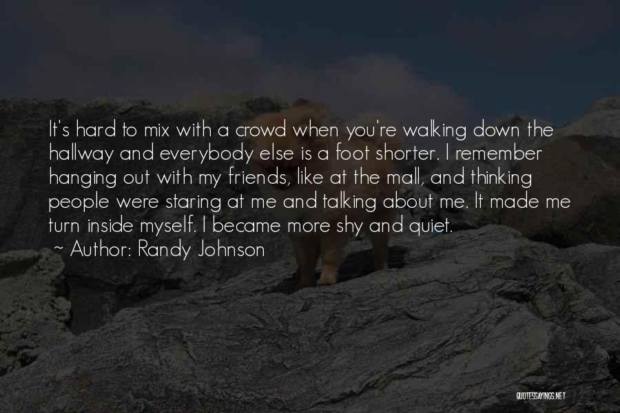 Randy Johnson Quotes: It's Hard To Mix With A Crowd When You're Walking Down The Hallway And Everybody Else Is A Foot Shorter.