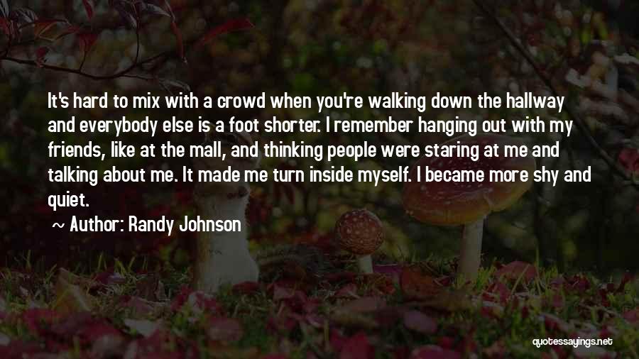 Randy Johnson Quotes: It's Hard To Mix With A Crowd When You're Walking Down The Hallway And Everybody Else Is A Foot Shorter.