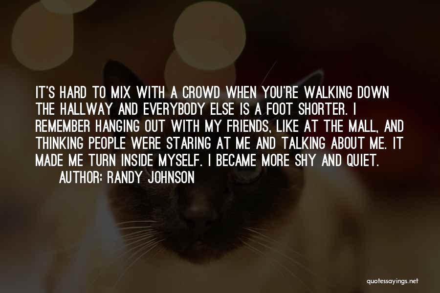 Randy Johnson Quotes: It's Hard To Mix With A Crowd When You're Walking Down The Hallway And Everybody Else Is A Foot Shorter.