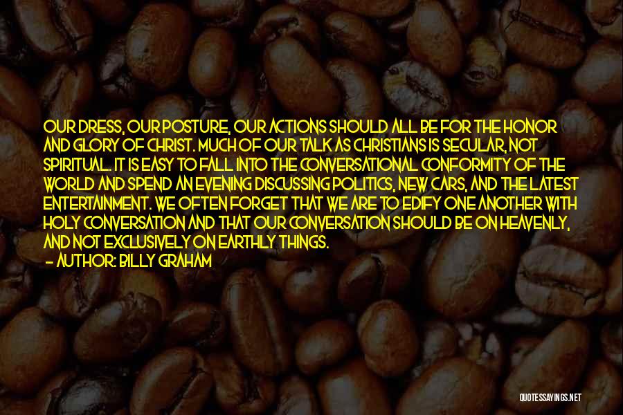 Billy Graham Quotes: Our Dress, Our Posture, Our Actions Should All Be For The Honor And Glory Of Christ. Much Of Our Talk