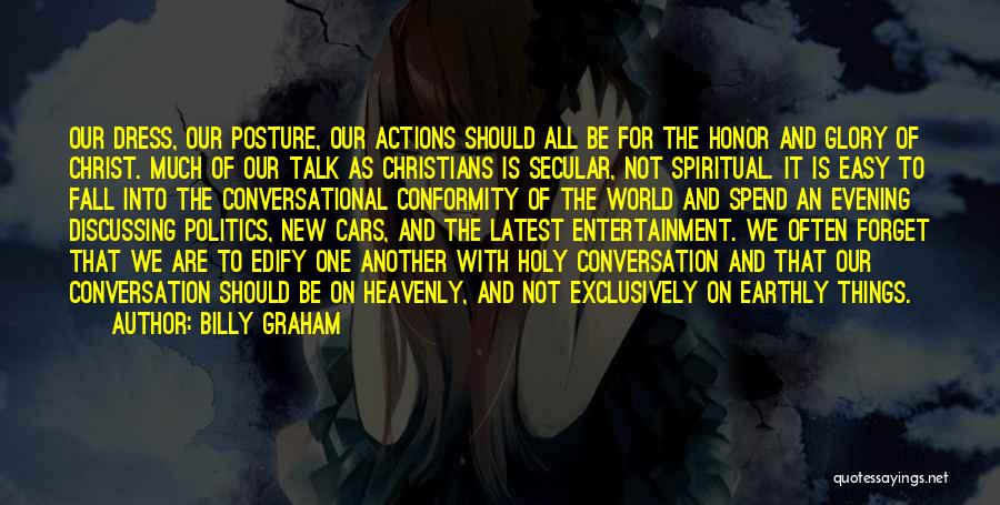 Billy Graham Quotes: Our Dress, Our Posture, Our Actions Should All Be For The Honor And Glory Of Christ. Much Of Our Talk