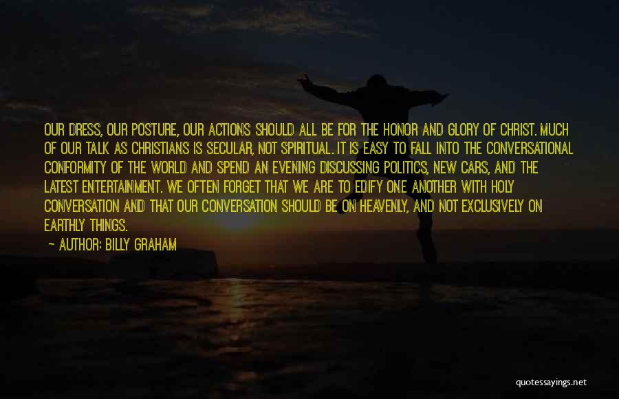 Billy Graham Quotes: Our Dress, Our Posture, Our Actions Should All Be For The Honor And Glory Of Christ. Much Of Our Talk