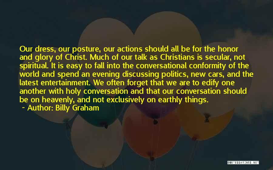 Billy Graham Quotes: Our Dress, Our Posture, Our Actions Should All Be For The Honor And Glory Of Christ. Much Of Our Talk